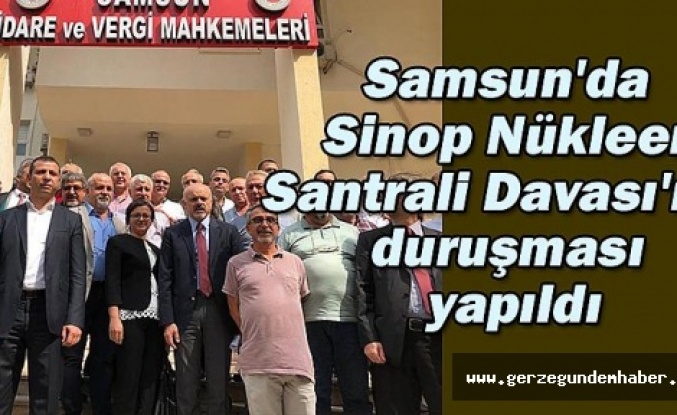 Samsun'da Sinop Nükleer Santrali Davası'nın duruşması yapıldı